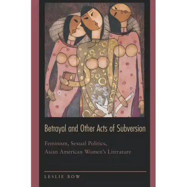 Betrayal and Other Acts of Subversion: Feminism, Sexual Politics, Asian American Women's Literature