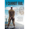 I Cannot Fail: Thirteen years ago I was shackled to a wall in S.E.Asia facing death by a firing squad. Faith and an unmoving characte