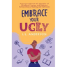 Embrace Your UGLY: Free Yourself from the Shackles of Childhood Trauma and Embrace Extraordinary Healing and Self-Love