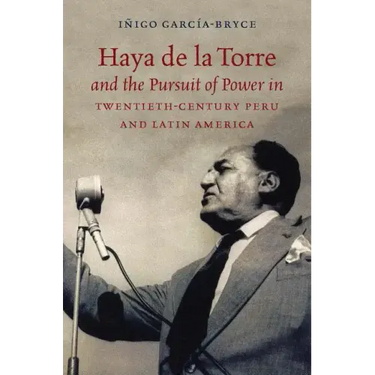 Haya de la Torre and the Pursuit of Power in Twentieth-Century Peru and Latin America