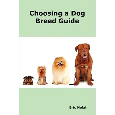 Choosing a Dog Breed Guide: How to Choose the Right Dog for You. the Most Popular Dog Breed Characteristics Including Small Breeds, Large Breeds,