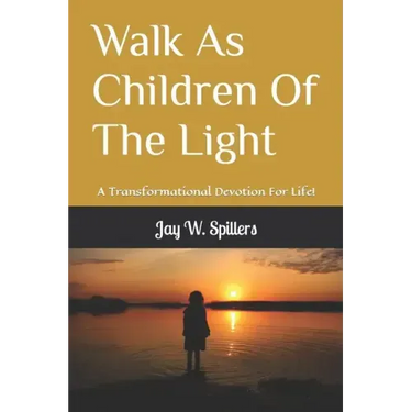 Walk As Children Of The Light: A Transformational Devotion For Life!