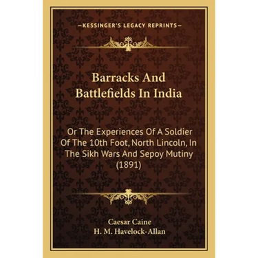 Barracks And Battlefields In India: Or The Experiences Of A Soldier Of The 10th Foot, North Lincoln, In The Sikh Wars And Sepoy Mutiny (1891)