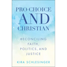 Pro-Choice and Christian: Reconciling Faith, Politics, and Justice