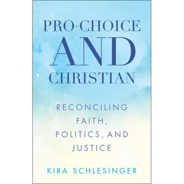 Pro-Choice and Christian: Reconciling Faith, Politics, and Justice