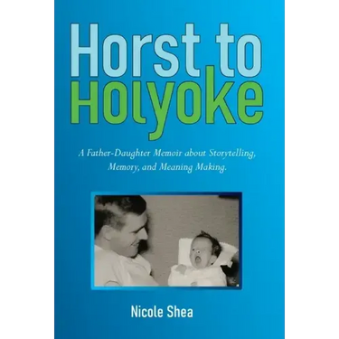 Horst to Holyoke: A Father-Daughter Memoir about Storytelling, Memory, and Meaning Making.