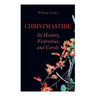 Christmastide - Its History, Festivities, and Carols: Holiday Celebrations in Britain from Old Ages to Modern Times