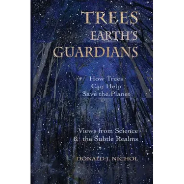 Trees, Earth's Guardians: How Trees Can Help Save the Planet: Views from Science and the Subtle Realms