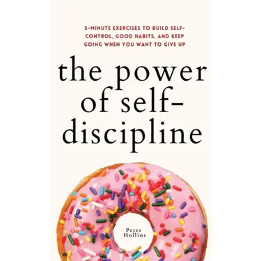 The Power of Self-Discipline: 5-Minute Exercises to Build Self-Control, Good Habits, and Keep Going When You Want to Give Up