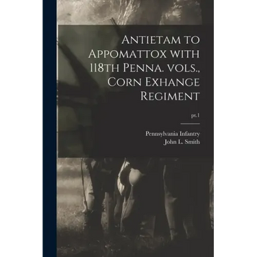 Antietam to Appomattox With 118th Penna. Vols., Corn Exhange Regiment; pt.1