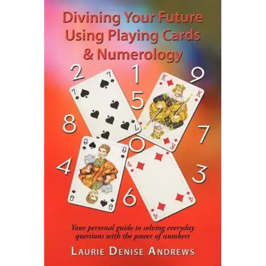 Divining Your Future Using Playing Cards & Numerology: Your personal guide to solving everyday questions with the power of numbers