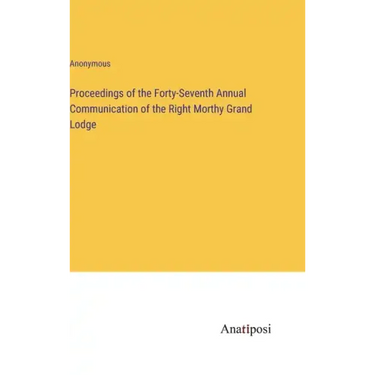 Proceedings of the Forty-Seventh Annual Communication of the Right Morthy Grand Lodge