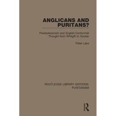 Anglicans and Puritans?: Presbyterianism and English Conformist Thought from Whitgift to Hooker