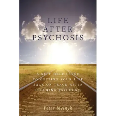 Life After Psychosis: A Self Help Guide to Getting Your Life Back on Track After Enduring Psychosis