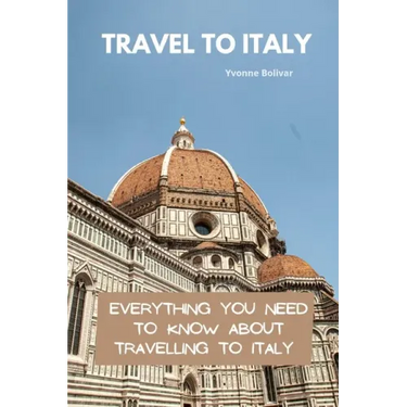 Travel To Italy: Everything You Need To Know About Travelling To Italy