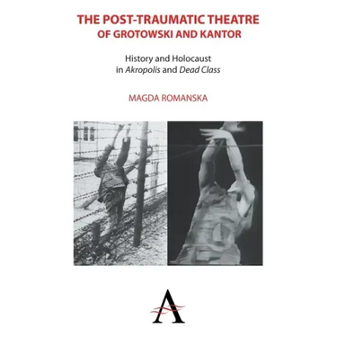 The Post-Traumatic Theatre of Grotowski and Kantor: History and Holocaust in 'Akropolis' and 'Dead Class'