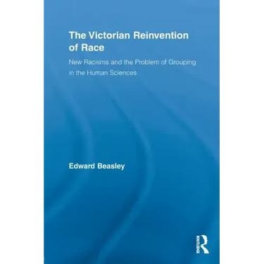 The Victorian Reinvention of Race: New Racisms and the Problem of Grouping in the Human Sciences