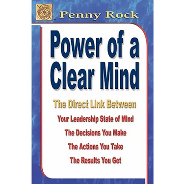Power of a Clear Mind: The Direct Link Between Your Leadership State of Mind, The Decisions You Make, The Actions You Take, The Results You G