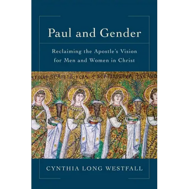 Paul and Gender: Reclaiming the Apostle's Vision for Men and Women in Christ