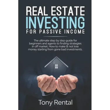 Real Estate Investing For Passive Income: The Ultimate Step By Step Beginner's Guide For Agent To Finding Strategies In Off Market. How To Make & Not