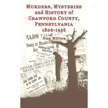 Murders, Mysteries and History of Crawford County, Pennsylvania 1800 - 1956