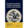 Presidential Science Advisors: Perspectives and Reflections on Science, Policy and Politics