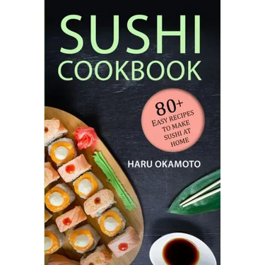 Sushi Cookbook: 80+ Easy Recipes to Make Sushi at Home