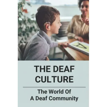 The Deaf Culture: The World Of A Deaf Community: Deaf Culture And Community