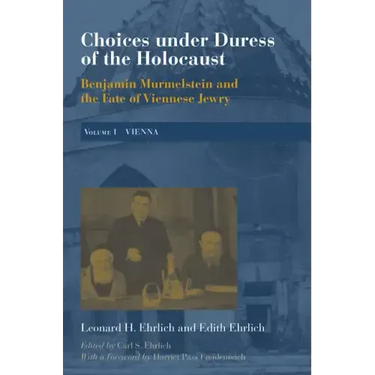 Choices Under Duress of the Holocaust: Benjamin Murmelstein and the Fate of Viennese Jewry, Volume I: Vienna