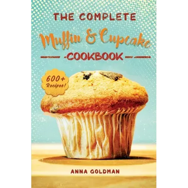 The Complete Muffin & Cupcake Cookbook: 600 Recipes to Bake at Home, with Love!