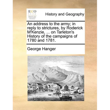 An Address to the Army; In Reply to Strictures, by Roderick M'Kenzie, ... on Tarleton's History of the Campaigns of 1780 and 1781.