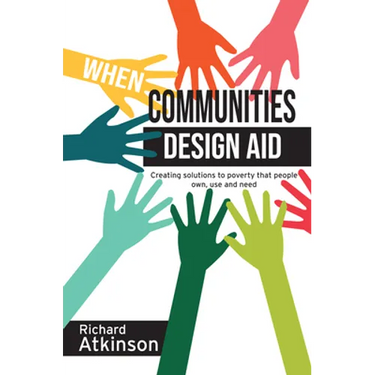 When Communities Design Aid: Creating Solutions to Poverty That People Own, Use and Need