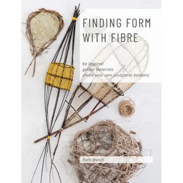 Finding Form with Fibre: be inspired, gather materials, and create your own sculptural basketry