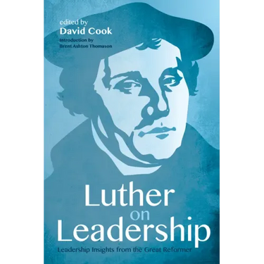 Luther on Leadership: Leadership Insights from the Great Reformer