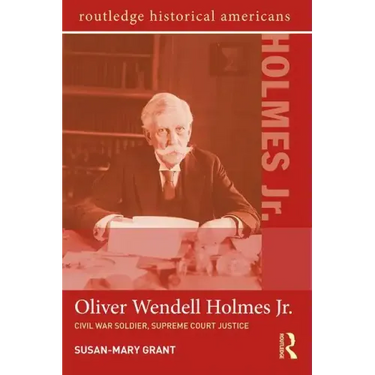 Oliver Wendell Holmes, Jr.: Civil War Soldier, Supreme Court Justice