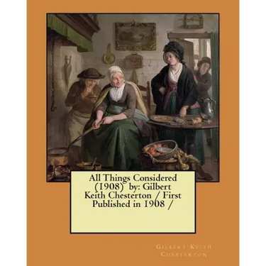 All Things Considered (1908) by: Gilbert Keith Chesterton / First Published in 1908 /