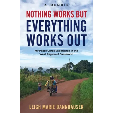 Nothing Works But Everything Works Out: My Peace Corps Experience in the West Region of Cameroon