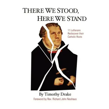There We Stood, Here We Stand: Eleven Lutherans Rediscover Their Catholic Roots
