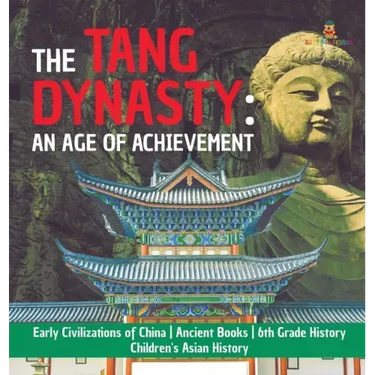 The Tang Dynasty: An Age of Achievement Early Civilizations of China Ancient Books 6th Grade History Children's Asian History
