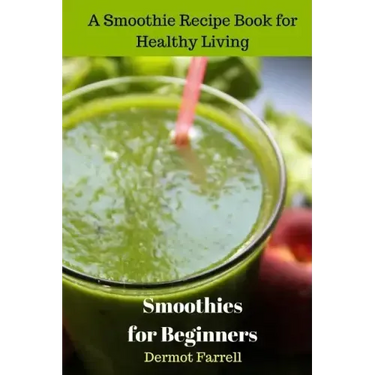 Smoothies for Beginners: A Smoothie Recipe Book for Healthy Living