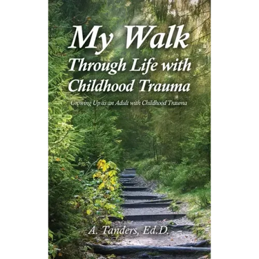 My Walk Through Life with Childhood Trauma: Growing Up as an Adult with Childhood Trauma
