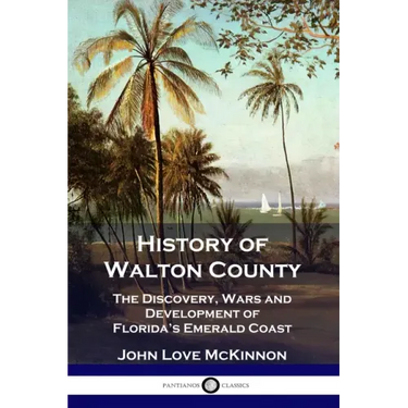 History of Walton County: The Discovery, Wars and Development of Florida's Emerald Coast