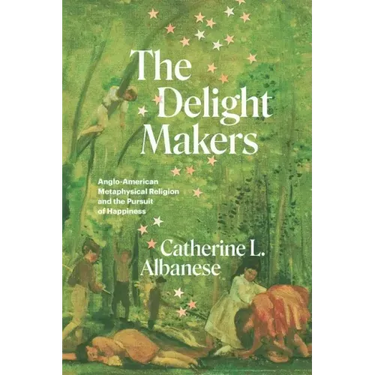 The Delight Makers: Anglo-American Metaphysical Religion and the Pursuit of Happiness