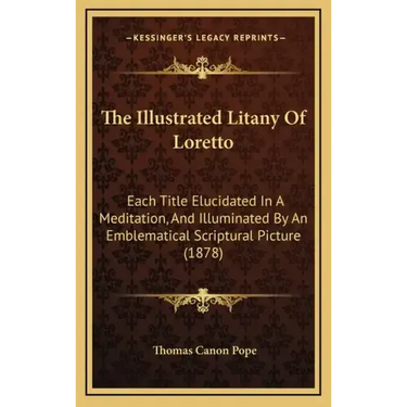 The Illustrated Litany of Loretto: Each Title Elucidated in a Meditation, and Illuminated by an Emblematical Scriptural Picture (1878)