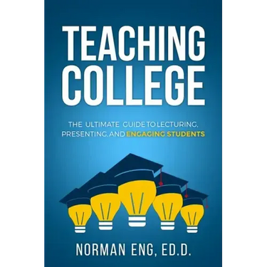 Teaching College: The Ultimate Guide to Lecturing, Presenting, and Engaging Students