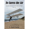 To Caress the Air: Augustus Herring and the Dawn of Flight. Book Two