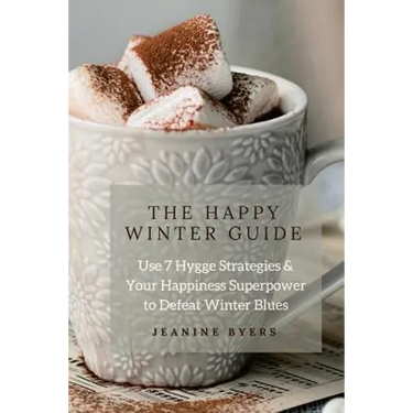 The Happy Winter Guide: Use 7 Hygge Strategies & Your Happiness Superpower to Defeat Winter Blues