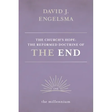 The Church's Hope: The Reformed Doctrine of The End: Vol. 1 The Millennium