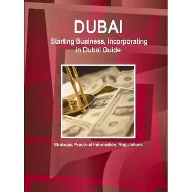 Dubai: Starting Business, Incorporating in Dubai Guide - Strategic, Practical Information, Regulations