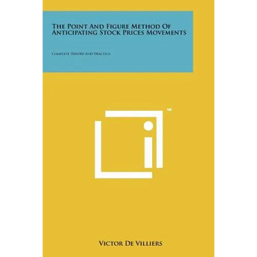 The Point And Figure Method Of Anticipating Stock Prices Movements: Complete Theory And Practice